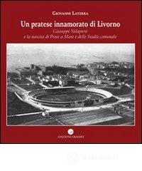 Un pratese innamorato di Livorno. Giuseppe Valaperti e la nascita di Prato a Mare e dello stadio Un pratese innamorato di Livorno. Giuseppe Valaperti e la nascita di Prato a Mare e dello stadio
