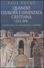 Quando l'Europa � diventata cristiana (312-394). Costantino, la conversione, l'impero
