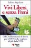 Vivi libera e senza freni. Dieci affermazioni di libert� per donne che vogliono di pi� dalla vita