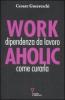 Workaholic. Dipendenza da lavoro: come curarla