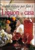Ricette segrete per fare i liquori in casa
