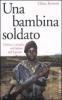 Una bambina soldato. Vittima e carnefice nell'inferno dell'Uganda