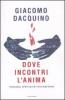 Dove incontri l'anima. Psicologia, spiritualit� e vita quotidiana