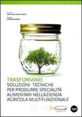 Trasformare. Soluzioni tecniche per produrre specialit� alimentari nell'azienda agricola multifunzionale