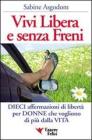 Vivi libera e senza freni. Dieci affermazioni di libert� per donne che vogliono di pi� dalla vita
