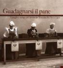 Guadagnarsi il pane. Luoghi e tempi del lavoro in Toscana fra '800 e '900