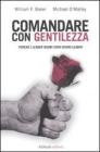 Comandare con gentilezza. Perch� i leader buoni sono buoni leader