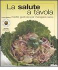 La salute a tavola. Ricette gustose per mangiare sano
