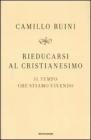 Rieducarsi al cristianesimo. Il tempo che stiamo vivendo