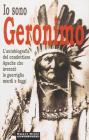 Io sono Geronimo. Autobiografia del capo apache che invent� la guerriglia mordi e fuggi
