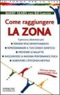 Come raggiungere la zona. Il percorso alimentare per: perdere peso definitivamente, riprogrammare il tuo codice genetico, prevenire le malattie...