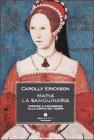 Maria la sanguinaria. Miserie e grandezze alla corte dei Tudor Maria la sanguinaria. Miserie e grandezze alla corte dei Tudor
