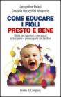 Come educare i figli presto e bene. Guida per i genitori e per quanti si occupano e preoccupano dei bambini Come educare i figli presto e bene. Guida per i genitori e per quanti si occupano e preoccupano dei bambini