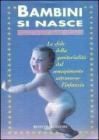 Bambini si nasce. Le sfide della genitorialit� dal concepimento attraverso l'infanzia