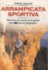 Arrampicata sportiva. Muoversi con sicurezza in parete. Con 100 esercizi progressivi Arrampicata sportiva. Muoversi con sicurezza in parete. Con 100 esercizi progressivi