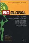 No global. Gli inganni della globalizzazione sulla povert�, sull'ambiente e sul debito