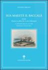 Sua maest� il baccal�. Storia del �Pesce in salato che ci vien d'oltremari�