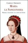 Maria la Sanguinaria. Miserie e grandezze alla corte dei Tudor