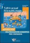 Tutti in acqua! Ed � subito magia. Metodologia dell'educazione acquatica per l'infanzia