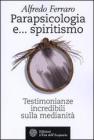 Parapsicologia e... spiritismo. Testimonianze incredibili sulla medianit�