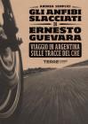 Gli anfibi slacciati di Ernesto Guevara. Viaggio in Argentina sulla tracce del Che