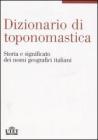 Dizionario di toponomastica. Storia e significato dei nomi geografici italiani Dizionario di toponomastica. Storia e significato dei nomi geografici italiani