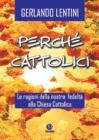 Perch� cattolici. Le ragioni della nostra fedelt� alla Chiesa cattolica