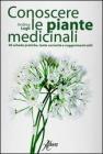 Conoscere le piante medicinali. 40 schede pratiche, tante curiosit� e suggerimenti utili