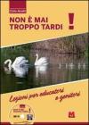 Non � mai troppo tardi! Lezioni per educatori e genitori. Con DVD
