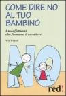Come dire no al tuo bambino. I no affettuosi che formano il carattere Come dire no al tuo bambino. I no affettuosi che formano il carattere