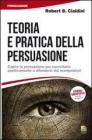 Teoria e pratica della persuasione. Capire la persuasione per esercitarla positivamente e difendersi dai manipolatori Teoria e pratica della persuasione. Capire la persuasione per esercitarla positivamente e difendersi dai manipolatori