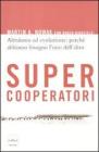 Supercooperatori. Altruismo ed evoluzione: perché abbiamo bisogno l'uno dell'altro Supercooperatori. Altruismo ed evoluzione: perché abbiamo bisogno l'uno dell'altro