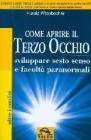 Come aprire il terzo occhio. Sviluppare sesto senso e facolt� paranormali