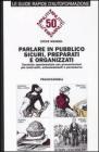 Parlare in pubblico sicuri, preparati e organizzati. Tecniche sperimentate per presentazioni pi� motivanti, entusiasmanti e persuasive