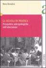 La scuola in pratica. Prospettive antropologiche sull'educazione La scuola in pratica. Prospettive antropologiche sull'educazione