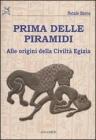 Prima delle piramidi. Alle origini della Civilt� Egizia