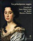 La principessa saggia. L'eredit� di Anna Maria Luisa de' Medici Elett rice Palatina. Catalogo della mostra (Firenze, 23 dicembre 2006-15 aprile 2007)