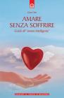 Amare senza soffrire. Guida all'�amore intelligente�