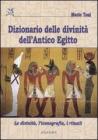 Dizionario delle divinità dell'antico Egitto. Le divinità, l'iconografia, i rituali Dizionario delle divinità dell'antico Egitto. Le divinità, l'iconografia, i rituali