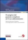 Il caregiver del paziente complesso ed il suo addestramento. Manuale di educazione terapeutica ad uso degli operatori sanitari e socio-assistenziali Il caregiver del paziente complesso ed il suo addestramento. Manuale di educazione terapeutica ad uso degli operatori sanitari e socio-assistenziali