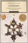 Calendario. Le feste, i miti, le leggende e i riti dell'anno Calendario. Le feste, i miti, le leggende e i riti dell'anno