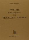 Notizie biografiche dei vercellesi illustri (rist. anast. Biella, 1862)