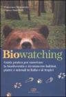 Biowatching. Guida pratica per osservare la biodiversit� e riconoscere habitat, piante e animali in Italia e ai tropici
