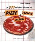 Le 300 migliori ricette di pizze focacce e calzoni