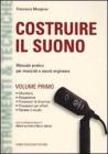 Costruire il suono. Manuale pratico per musicisti e sound engineers vol.1