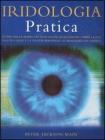 Iridologia pratica. Scopri nella mappa dei tuoi occhi quali rischi corre la tua salute e qual � la tua via personale al benessere psicofisico