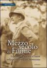 Mezzo secolo di Fiume. Economia e societ� a Fiume nella prima met� del Novecento