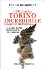 Guida alla Torino incredibile, magica e misteriosa. Luoghi, fatti, personaggi, tradizioni