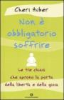 Non � obbligatorio soffrire. Le tre chiavi che aprono la porta della libert� e della gioia