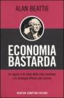 Economia bastarda. Le ragioni e le colpe della crisi mondiale e le strategie effiaci per uscirne